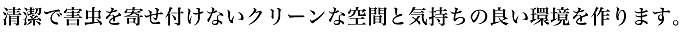 清潔で害虫を寄せ付けないクリーンな空間と気持ちの良い環境を作ります。